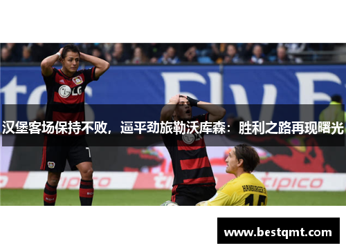 汉堡客场保持不败，逼平劲旅勒沃库森：胜利之路再现曙光