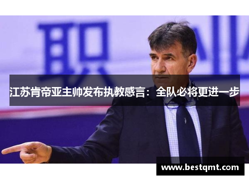 江苏肯帝亚主帅发布执教感言：全队必将更进一步
