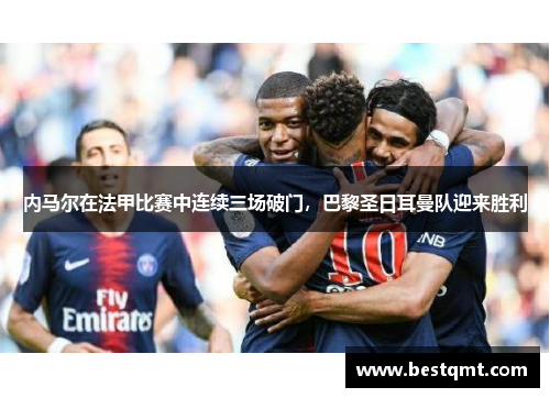 内马尔在法甲比赛中连续三场破门，巴黎圣日耳曼队迎来胜利