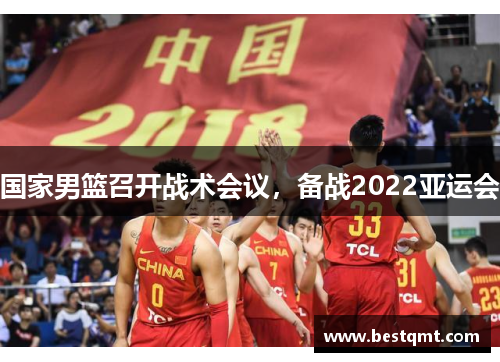 国家男篮召开战术会议，备战2022亚运会