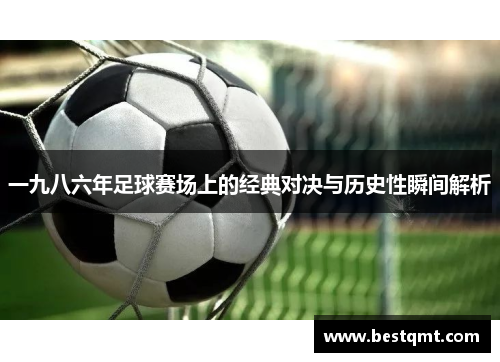 一九八六年足球赛场上的经典对决与历史性瞬间解析