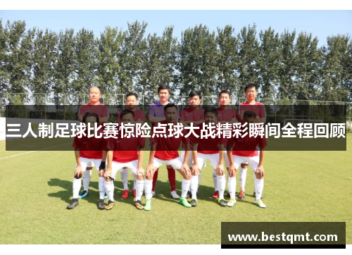 三人制足球比赛惊险点球大战精彩瞬间全程回顾