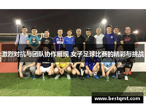 激烈对抗与团队协作展现 女子足球比赛的精彩与挑战