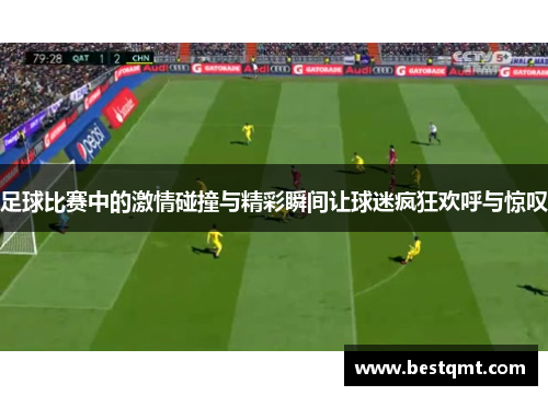 足球比赛中的激情碰撞与精彩瞬间让球迷疯狂欢呼与惊叹