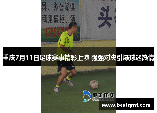 重庆7月11日足球赛事精彩上演 强强对决引爆球迷热情