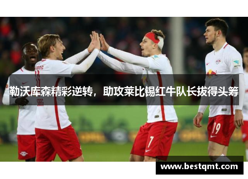 勒沃库森精彩逆转，助攻莱比锡红牛队长拔得头筹