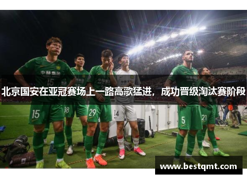 北京国安在亚冠赛场上一路高歌猛进，成功晋级淘汰赛阶段