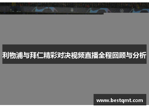 利物浦与拜仁精彩对决视频直播全程回顾与分析