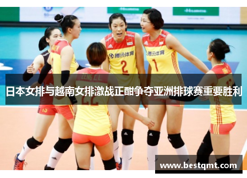 日本女排与越南女排激战正酣争夺亚洲排球赛重要胜利