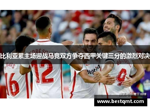 比利亚累主场迎战马竞双方争夺西甲关键三分的激烈对决