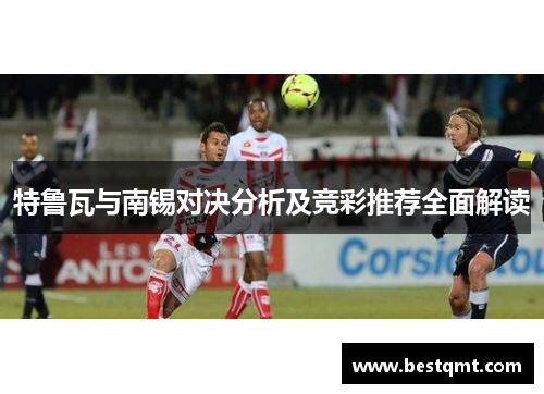 特鲁瓦与南锡对决分析及竞彩推荐全面解读