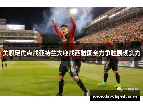 美职足焦点战亚特兰大迎战西雅图全力争胜展现实力