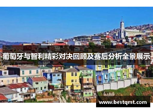 葡萄牙与智利精彩对决回顾及赛后分析全景展示