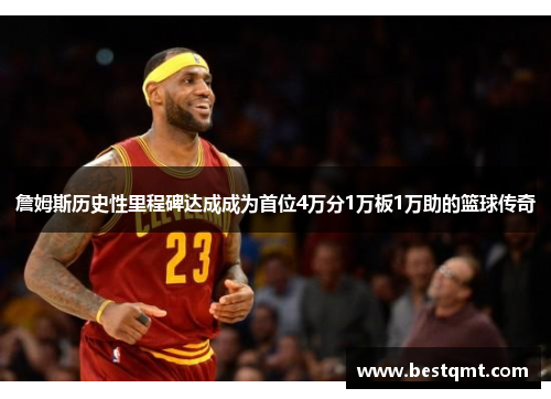 詹姆斯历史性里程碑达成成为首位4万分1万板1万助的篮球传奇