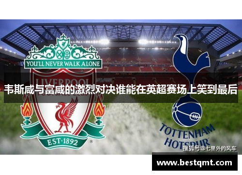 韦斯咸与富咸的激烈对决谁能在英超赛场上笑到最后