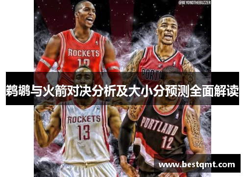 鹈鹕与火箭对决分析及大小分预测全面解读