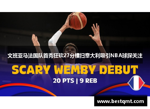 文班亚马法国队首秀狂砍27分横扫意大利吸引NBA球探关注