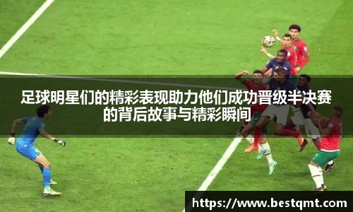 足球明星们的精彩表现助力他们成功晋级半决赛的背后故事与精彩瞬间