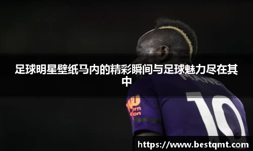 足球明星壁纸马内的精彩瞬间与足球魅力尽在其中
