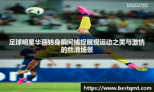 足球明星华丽转身瞬间捕捉展现运动之美与激情的丝滑场景