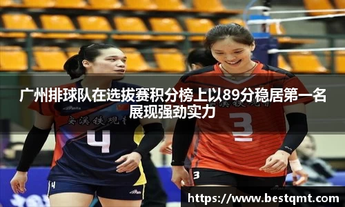 广州排球队在选拔赛积分榜上以89分稳居第一名展现强劲实力
