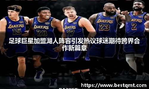 足球巨星加盟湖人阵容引发热议球迷期待跨界合作新篇章